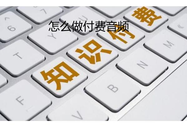 怎么做付费音频_音频知识付费怎么做到公众